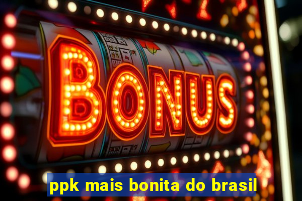 ppk mais bonita do brasil